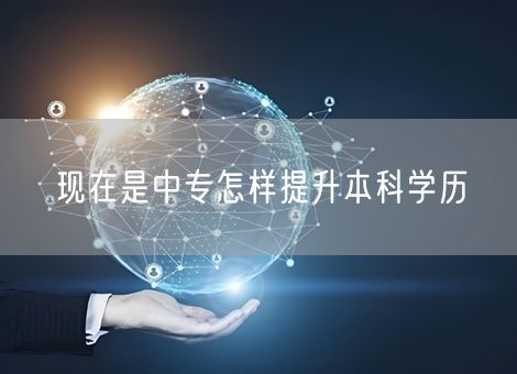 现在是中专怎样提升本科学历