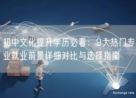 初中文化提升学历必看：9大热门专业就业前景详细对比与选择指南