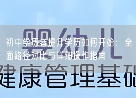 初中学历者提升学历如何开始：全面路径对比与详细操作指南