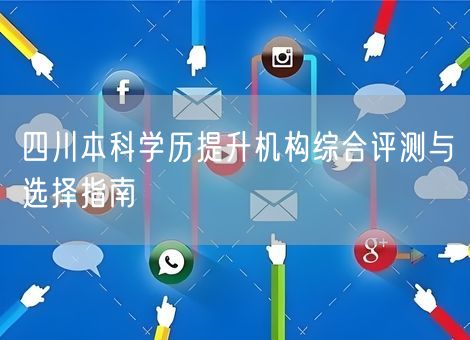 四川本科学历提升机构综合评测与选择指南
