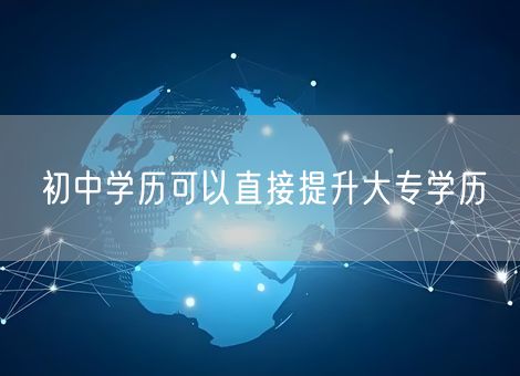 初中学历可以直接提升大专学历