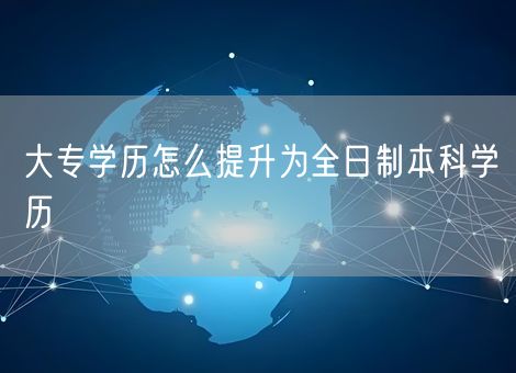 大专学历怎么提升为全日制本科学历