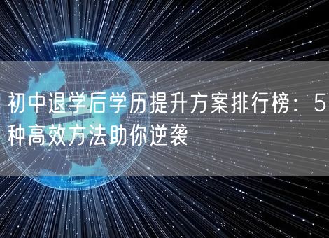 初中退学后学历提升方案排行榜:5种高效方法助你逆袭