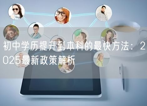 初中学历提升到本科的最快方法：2025最新政策解析