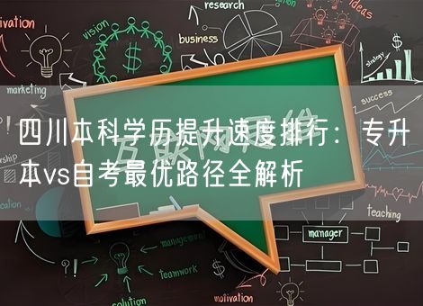 四川本科学历提升速度排行：专升本vs自考最优路径全解析