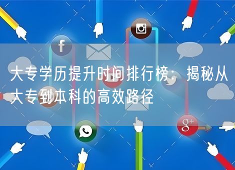 大专学历提升时间排行榜：揭秘从大专到本科的高效路径