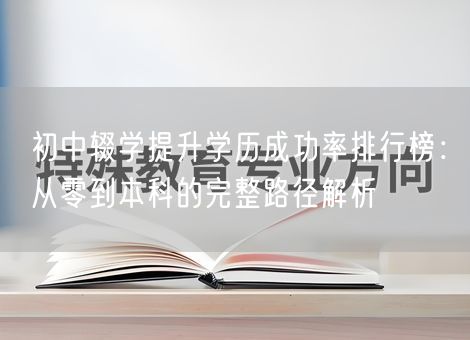 初中辍学提升学历成功率排行榜：从零到本科的完整路径解析